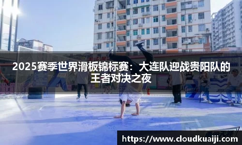 2025赛季世界滑板锦标赛：大连队迎战贵阳队的王者对决之夜