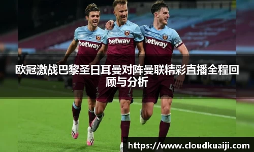 欧冠激战巴黎圣日耳曼对阵曼联精彩直播全程回顾与分析