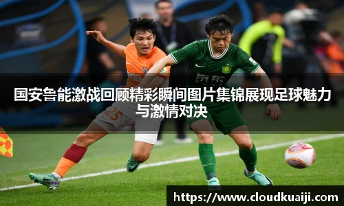 国安鲁能激战回顾精彩瞬间图片集锦展现足球魅力与激情对决